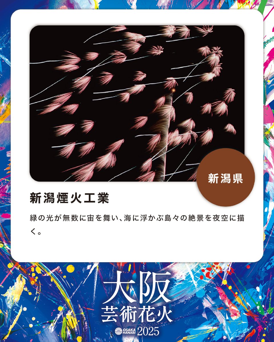 【花火師さんご紹介ー第2弾ー】
・新潟県/新潟煙火工業
✨芸術花火シリーズには、国内トップレベルの技術を持つ花火師たちが参加しています📷
チケットはプロフィールリンクの公式WEBから！

大阪芸術花火2025
■日時 ｜2025年11月1日(土) /15:00開場/18:00花火打上予定 ※雨天決行・荒天の場合中止