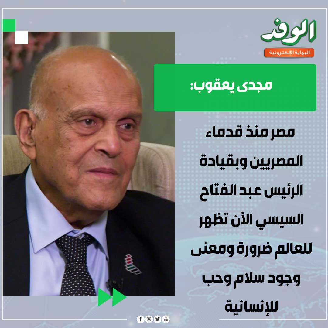 بوابة الوفد| مجدى يعقوب: مصر منذ قدماء المصريين وبقيادة الرئيس عبد الفتاح السيسي الآن تظهر للعالم ضرورة ومعنى وجود سلام وحب للإنسانية 