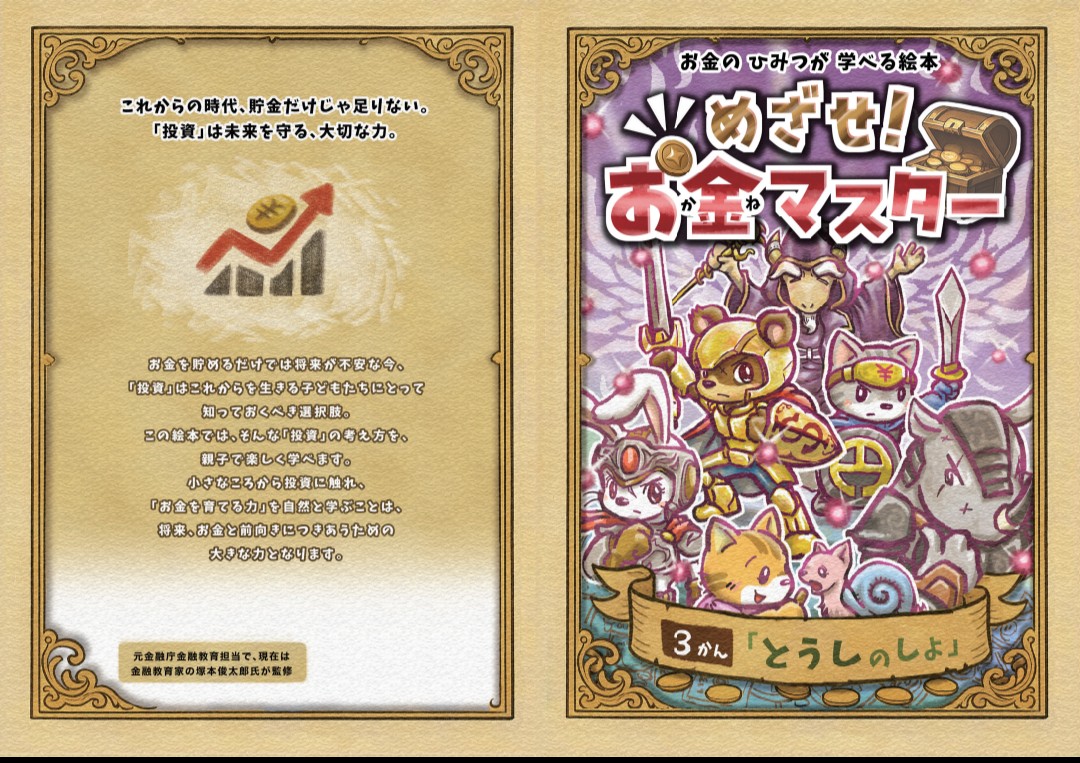 お金のひみつが学べる絵本「めざせ！お金マスター〜第3巻とうしのしょ〜」の表紙と裏表紙。
小さい頃に投資の知識に触れていたら、「やって当たり前のもの」になる。また、来年から子供もNISAを使えるようになるかもしれないから、親がたとえばこども手当を投資できるようになっていたらいいなと♪