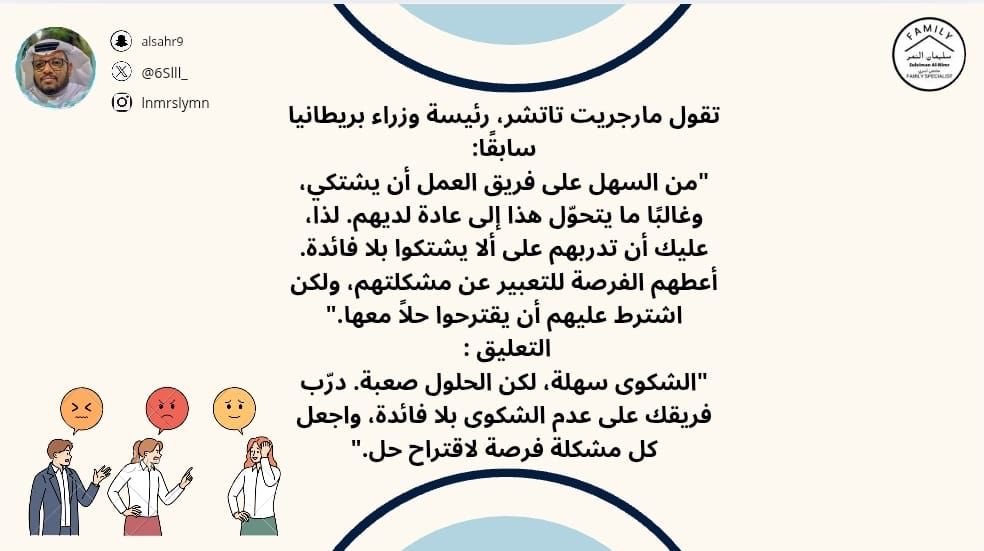 6Slll_'s tweet image. في بيئة العمل 

تقول مارجريت تاتشر، رئيسة وزراء بريطانيا سابقًا:
&quot;من السهل على فريق العمل أن يشتكي، وغالبًا ما يتحوّل هذا إلى عادة لديهم. لذا، عليك أن تدربهم على ألا يشتكوا بلا فائدة. أعطهم الفرصة للتعبير عن مشكلتهم، ولكن اشترط عليهم أن يقترحوا حلاً معها.&quot;
التعليق : 
&quot;الشكوى…