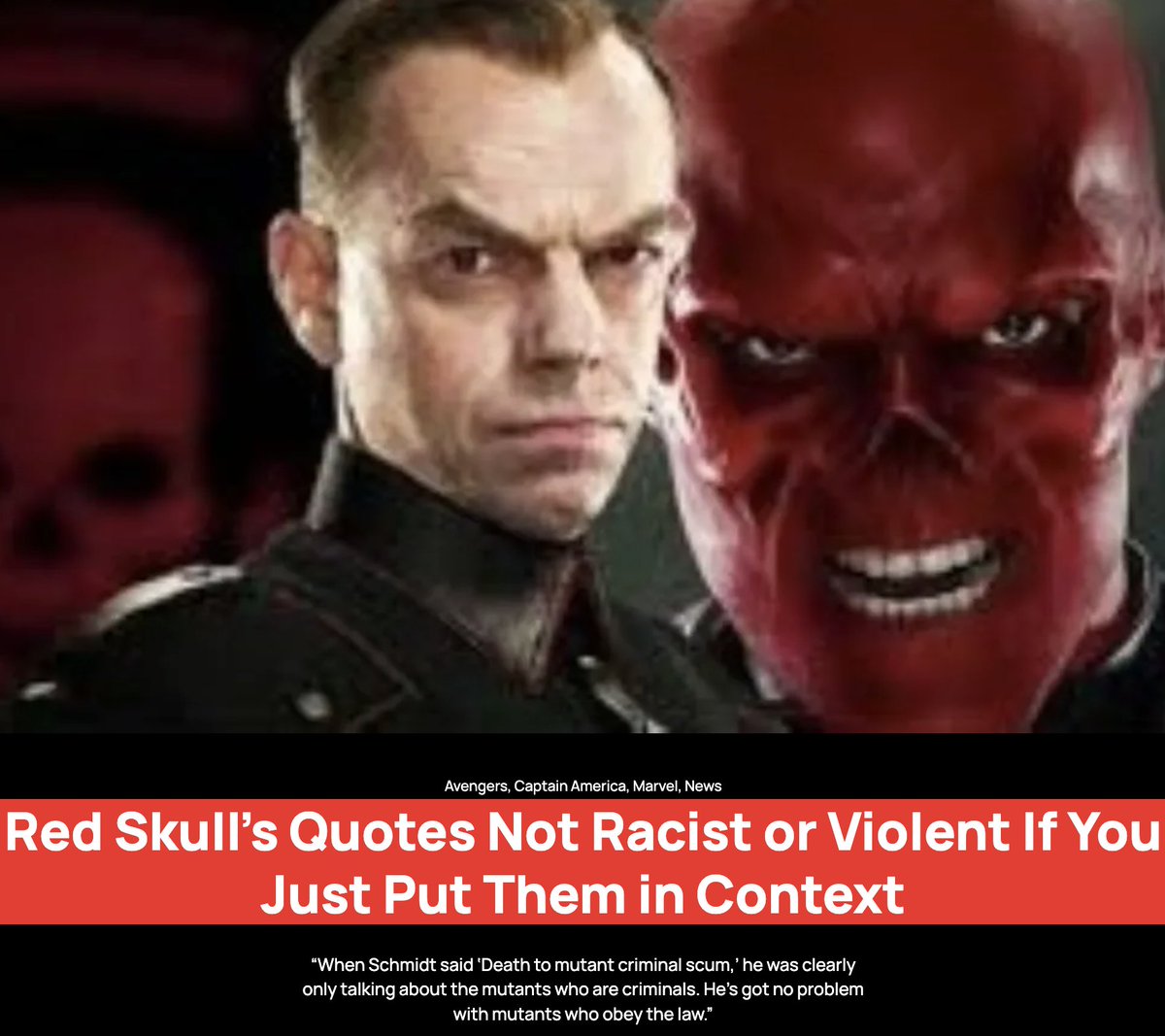 “When Schmidt said ‘Death to mutant criminal scum,’ he was clearly only talking about the mutants who are criminals. He’s got no problem with mutants who obey the law.”

Do you think the Red Skull said anything inappropriate? -Sam Ewell

#Marvel #racism #Violence #politics