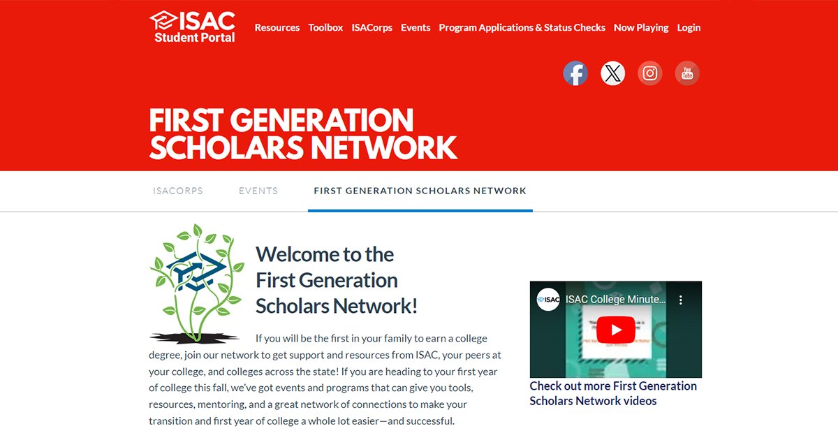 If you will be the first in your family to earn a college degree and you are attending college for the first time this fall, consider joining the First Generation Scholars Network to get support and resources from ISAC, peers at your college, and colleges across the state. Find