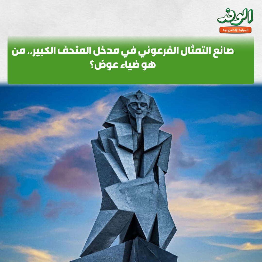 بوابة الوفد| صانع التمثال الفرعوني في مدخل المتحف الكبير.. من هو ضياء عوض؟ 