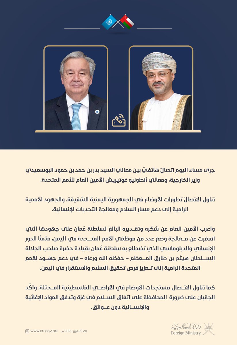 معالي الأمين العام للأمم المتحدة يُعرب عن شكره وتقديره البالغ لـ سلطنة عمان بقيادة جلالة السلطان المعظم - حفظه الله ورعاه - على جهودها التي أسفرت عن معالجة وضع عدد من موظفي الأمم المتحدة في اليمن، مُثمنًا دورها الإنساني والدبلوماسي، وذلك خلال اتصالٍ هاتفي جرى مع معالي السّيد