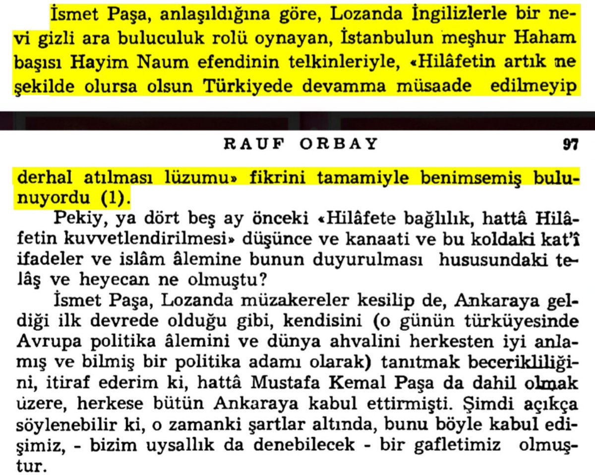 ✍Rauf Orbay'ın aktardığına göre:

"İsmet Paşa, Lozanda İngilizlerle bir nevi gizli arabuluculuk rolü oynayan Haham başı Hayim Naum'un telkinleriyle, 《Hilâfetin ne şekilde olursa olsun Türkiye'den derhal atılması fikrini》 tamamıyla benimsemiş bulunuyordu."

(📚 s.96-97)