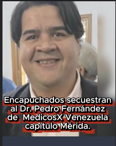 Secuestrado por sujetos encapuchados, el Urólogo Pedro Fernández, miembro del grupo MedicosX Venezuela capítulo Mérida.
El galeno salía de su consulta, en el centro clínico Marcial Ríos Morillo, fue interceptado por sujetos encapuchados. El doctor Fernández está desaparecido.