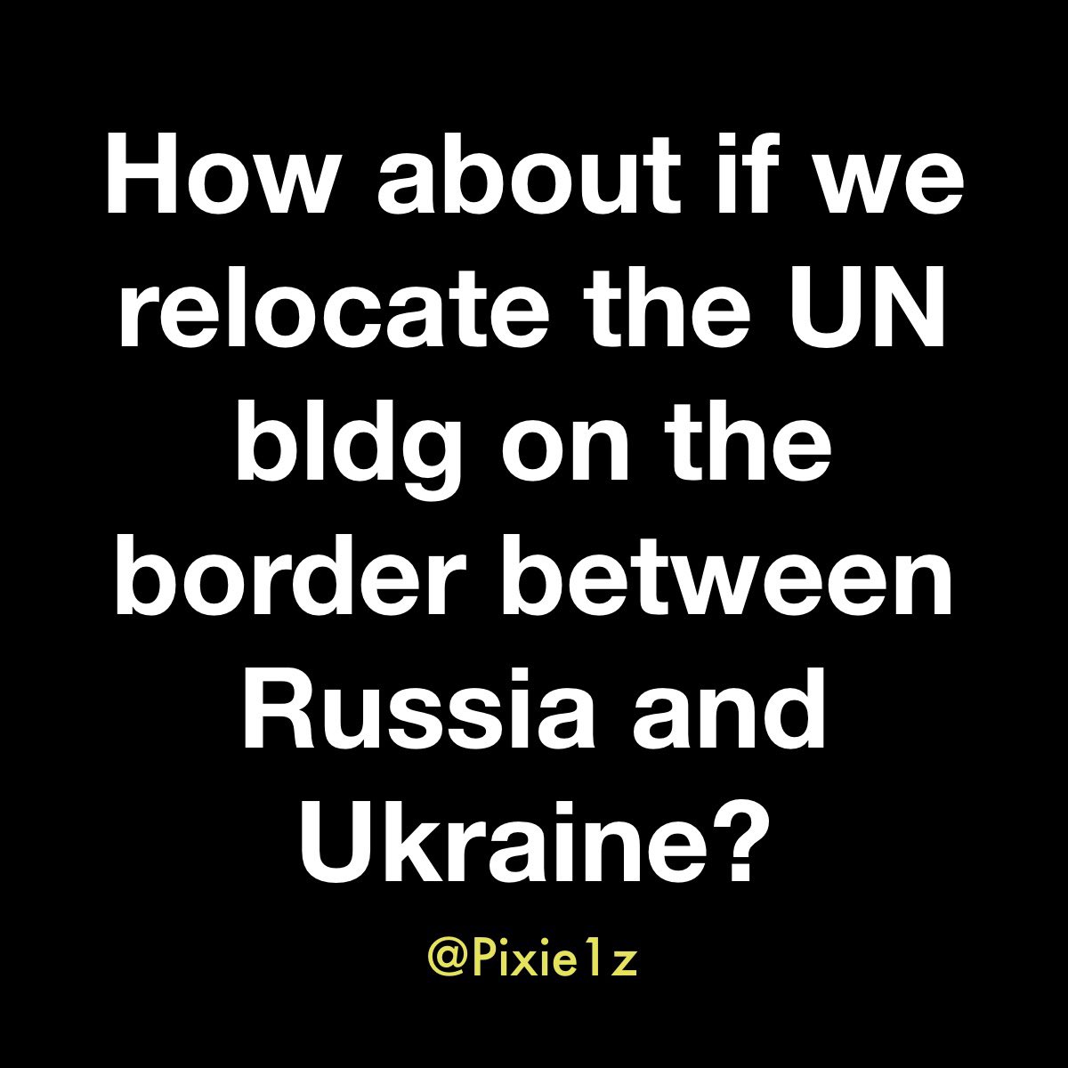 I have a suggestion for the UN. What do you think?