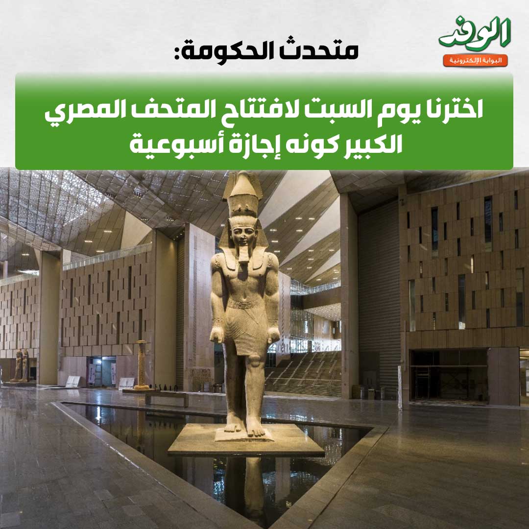 بوابة الوفد| متحدث الحكومة: اخترنا يوم السبت لافتتاح المتحف المصري الكبير كونه إجازة أسبوعية 