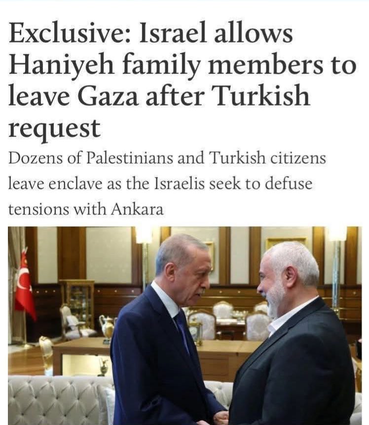 Israël aurait autorisé la sortie de 16 membres de la famille d’Ismaïl Haniyeh hors de Gaza, accompagnés de 14 citoyens turcs et d’une quarantaine de proches supplémentaires, suite à une demande officielle d’Ankara.

Tout ça s’inscrit dans un accord bilatéral discret entre