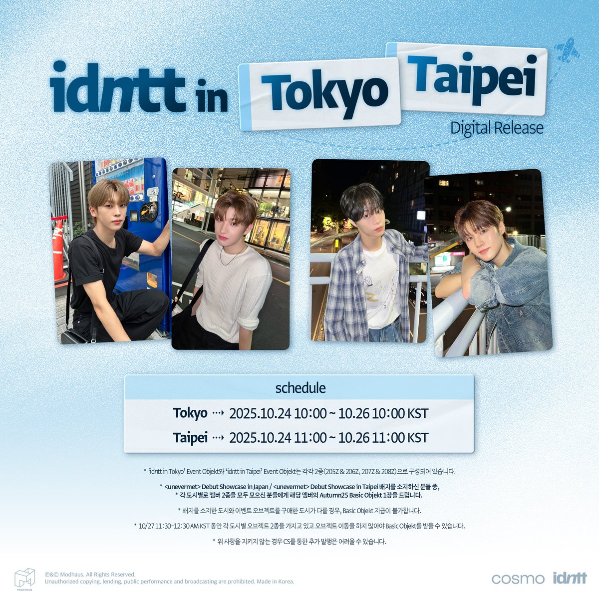 idntt_cosmo's tweet photo. idntt
‘idntt in Tokyo’ &amp; ‘idntt in Taipei’ Event Objekt
Digital Release

🗓️Schedule
2025.10.24 10:00 ~ 10.26 10:00 KST
2025.10.24 11:00 ~ 10.26 11:00 KST

Cosmo : the Gate
Download Cosmo here!
https://t.co/9KJ8UPCfzK

#idntt #아이덴티티 #アイデンティティ
#unevermet https://t.co/ntJYilUow3