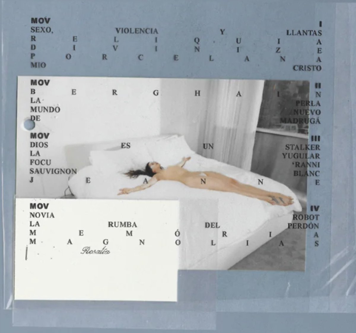 SEXO VIOLENCIA Y LLANTAS
RELIQUIA
DIVINIZE
PORCELANA
MIO CRISTO
BERGHAIN
LA PERLA
MUNDOO NUEVO
DE MADRUGA
DIOS ES UN STALKER
LA YUGULAR
FOCU 'RANNI
SAUVIGNON BLANC
JEANNE
NOVIA ROBOT
LA RUMBA DEL PERDON
MEMORIA
MAGNOLIAS
#LUX #ROSALIA