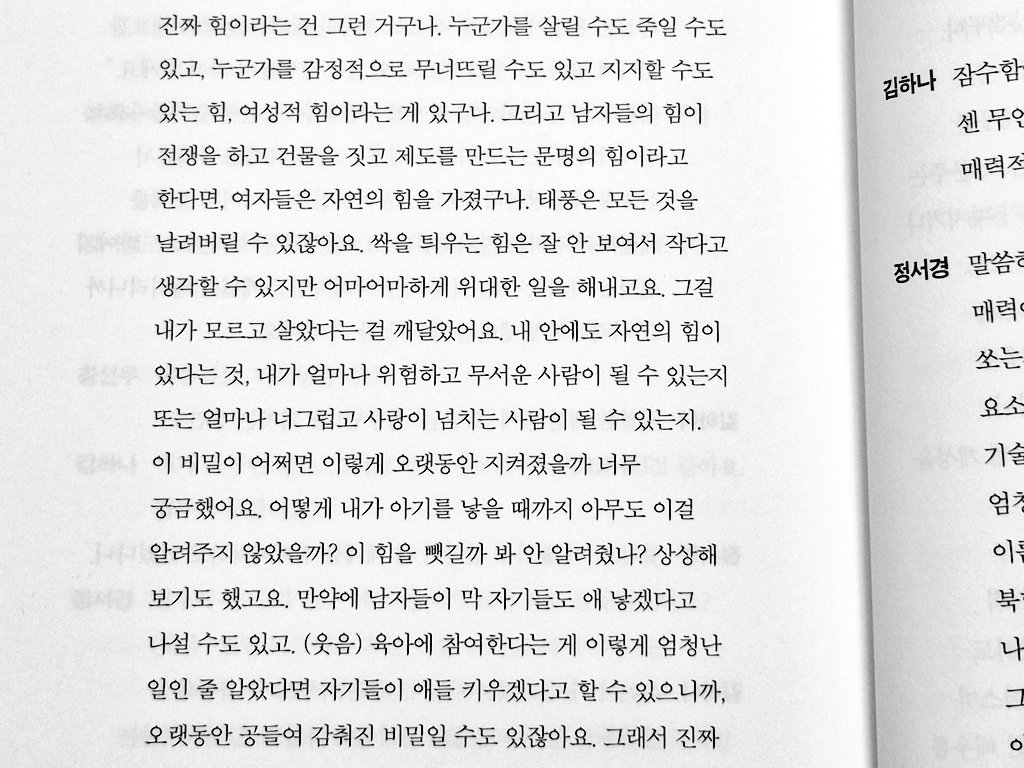 아이를 낳고 세상의 비밀 = 여성적 힘에 대해 조금은 알게 된 것 같다고 고백하신... 정서경 작가님 인터뷰를 사랑합니다...🥺

“여자들은 자연의 힘을 가졌구나. 태풍은 모든 것을 날려버릴 수 있잖아요. 싹을 틔우는 힘은 잘 안 보여서 작다고 생각할 수 있지만 어마어마하게 위대한 일을 해내고요.”