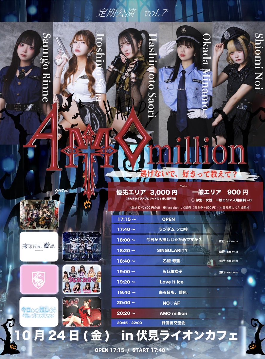 【フライヤー変更】
10月24日(金)
📍伏見ライオンカフェ

『AMO million 定期公演vol.7
　　　　　　　　〜ハロウィンSP〜』

優先エリア ¥3,000- (あもみりポリスブロマイド付)/ 一般チケット ￥900-/学生・女性 ¥0-
※当日券＋500円　 ※別途D代必須  

🎟️ 10/8 20:00〜販売開始