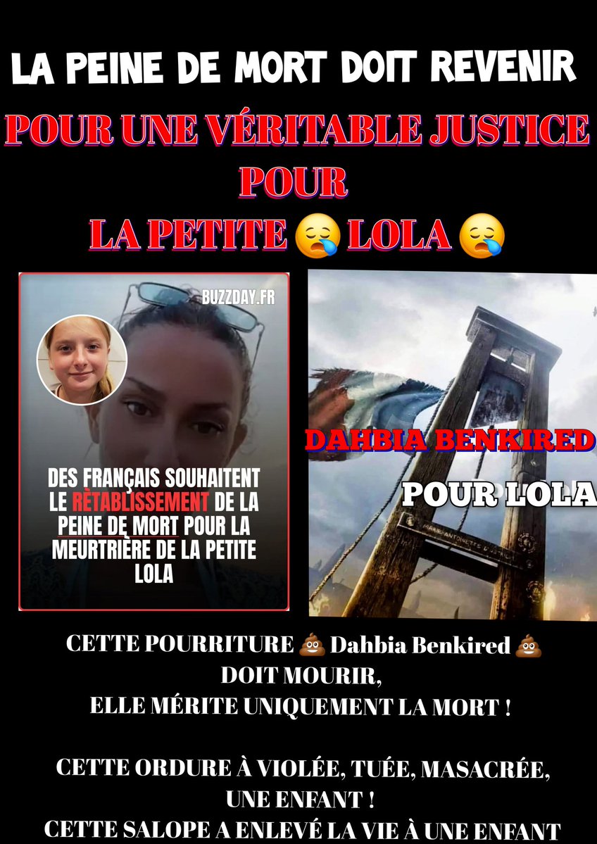 -CETTE ORDURE 
-CETTE SALOPE 
-CETTE POURRITURE 
-💩CETTE GROSSE MERDE💩DE DAHBIA BENKIRED

MÉRITE QUE LA MORT ET RIEN D'AUTRE  ! 
ELLE A VIOLÉE, TUÉE, MASSACRÉE, ENLEVÉE LA VIE À UNE ENFANT ! 

LA VÉRITABLE JUSTICE SERAIT DE REMETTRE LA PEINE DE MORT À SES ASSASSINS D'ENFANTS