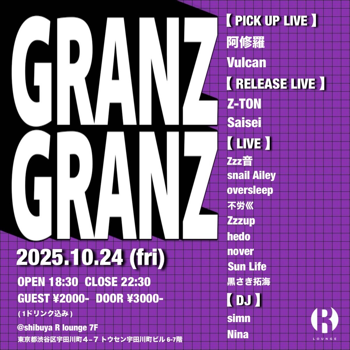 2025.10.24(FRI) 7F
GRANZ GRANZ

PICK UP LIVE : 阿修羅 / Vulcan
RELEASE LIVE : Z-TON / Saisei

LIVE : Zzz音 / snail Ailey / oversleep / 不労巛 / hedo / Zzzup / nover <a href="/teruterunover/">nover</a> / Sun Life / 黒さき拓海

DJ : simn / Nina

OPEN 18:30
ENTRANCE ￥3,000 / 1D
GENRE : HIP HOP