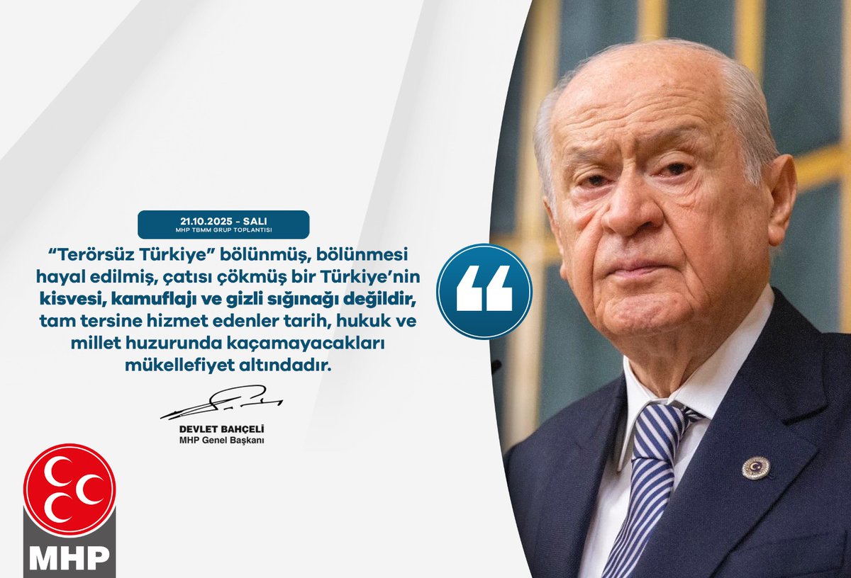 “Terörsüz Türkiye” bölünmüş, bölünmesi hayal edilmiş, çatısı çökmüş bir Türkiye’nin kisvesi, kamuflajı ve gizli sığınağı değildir, tam tersine hizmet edenler tarih, hukuk ve millet huzurunda kaçamayacakları mükellefiyet altındadır.

MHP Genel Başkanı
Devlet BAHÇELİ