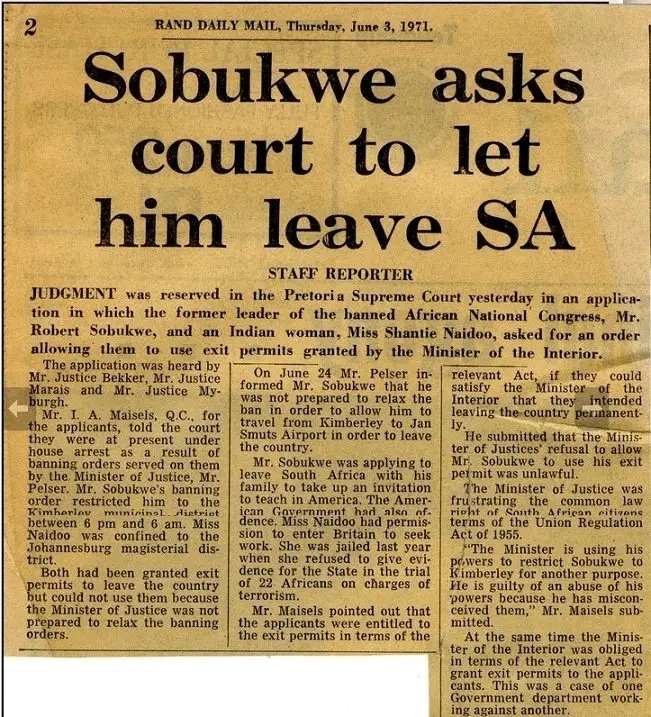 In 1971, Robert Sobukwe, who was living under restriction in Kimberley, asked the Pretoria Supreme Court for permission to leave South Africa to take up an invitation to teach in America, but the court denied his request for an exit permit. This was one of several instances where
