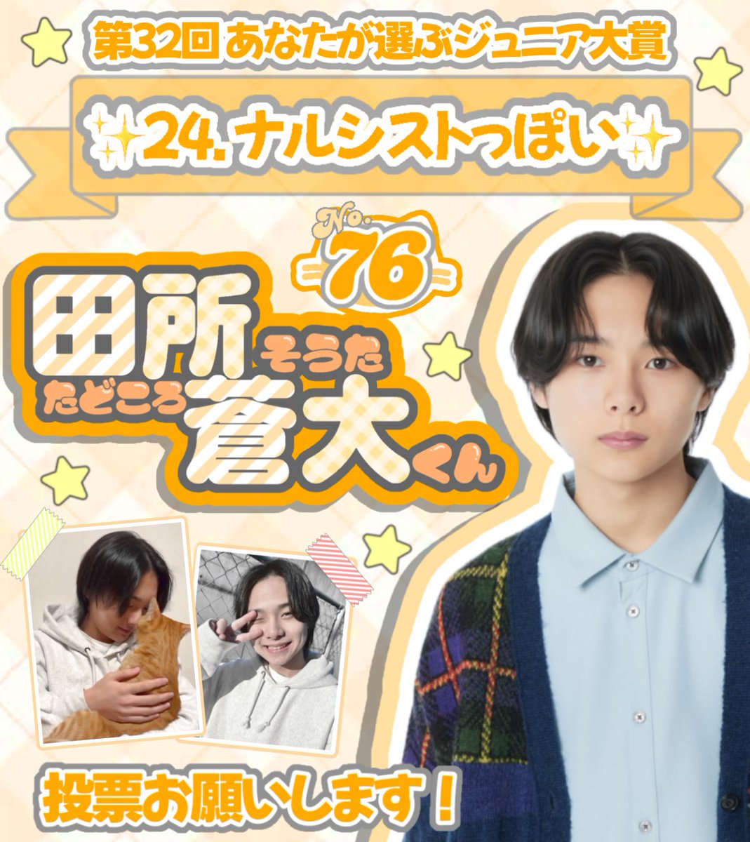 _tadonya's tweet image. 🏆第32回 あなたが選ぶ #ジュニア大賞🥇

  ⋆⸜ #ジュニア大賞うちの子どうですか ⸝⋆
           ⭐️24.ナルシストっぽい⭐️
  関西ジュニア 𝑵𝒐.7️⃣6️⃣ #田所蒼大 くん

                   自称イケメン‼️
      自分のお顔大好きな田所くんへの
             投票をお願いします🗳💘