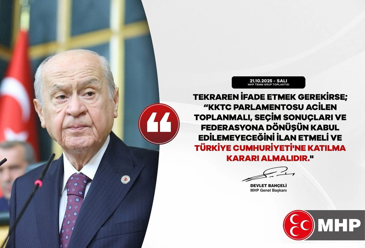 Tekraren ifade etmek gerekirse; "KKTC parlamentosu acilen toplanmalı, seçim sonuçları ve federasyona dönüşün kabul edilemeyeceğini ilan etmeli ve Türkiye Cumhuriyeti'ne katılma kararı almalıdır."

MHP Genel Başkanı
Devlet BAHÇELİ