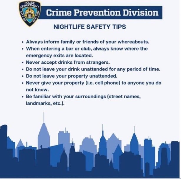 🚶‍♀️🚶‍♂️ Be aware of your surroundings. Stick together &amp; keep an eye on each other.

🍸 Always keep an eye on your drink!

👜 Leave your property with someone you trust.

🚗🚕Plan your transportation.