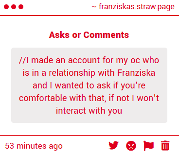 OOC// Anon it may be easier to DM me. I try to keep Franziskas relationship ambiguous for the sake of it being easier that way, but I'm down to talk about it and work something out!