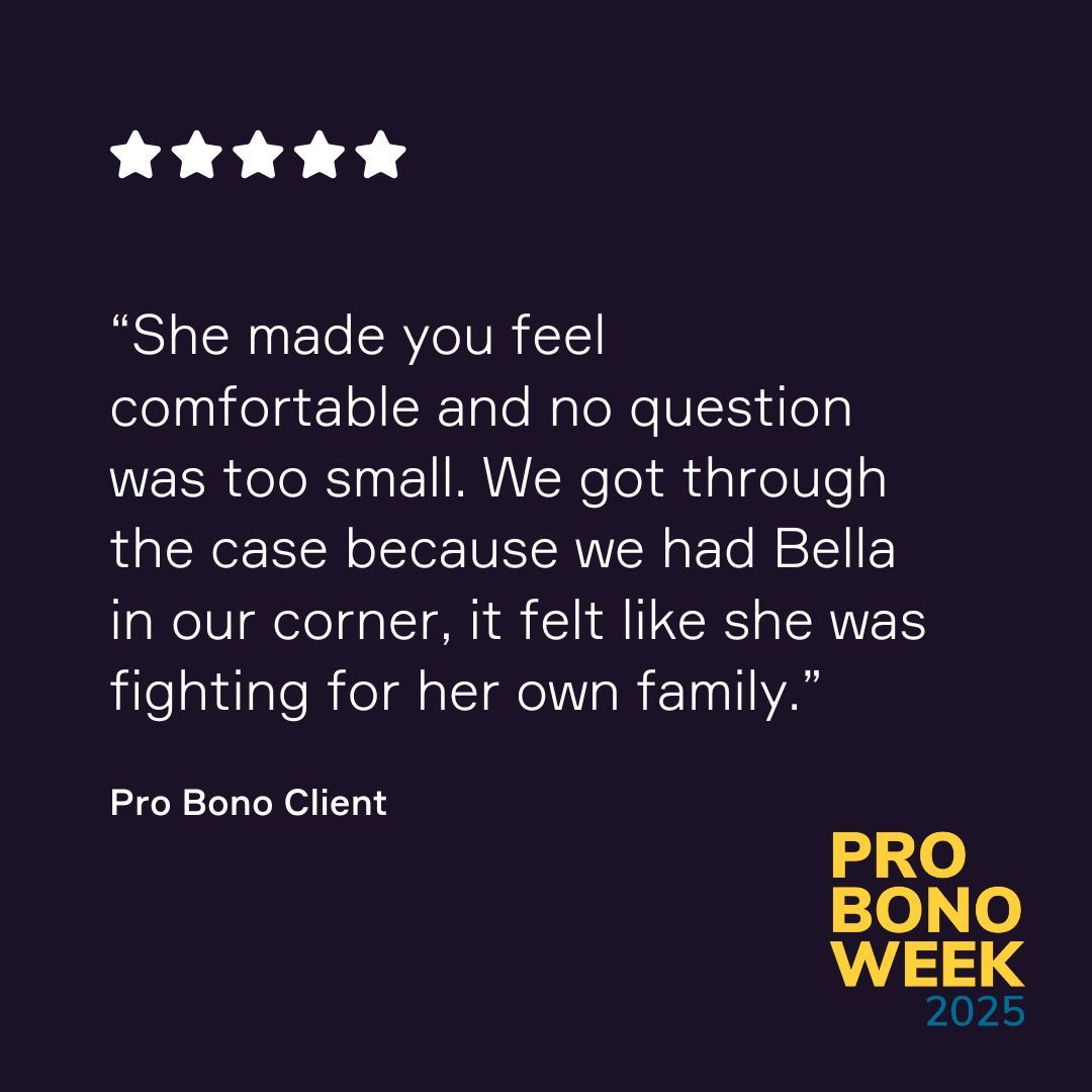 “She made us feel comfortable and no question was too small…it felt like she was fighting for her own family.”

Bella’s pro bono work in family court shows how small acts of legal support create huge impact.


#ProBonoWeek
