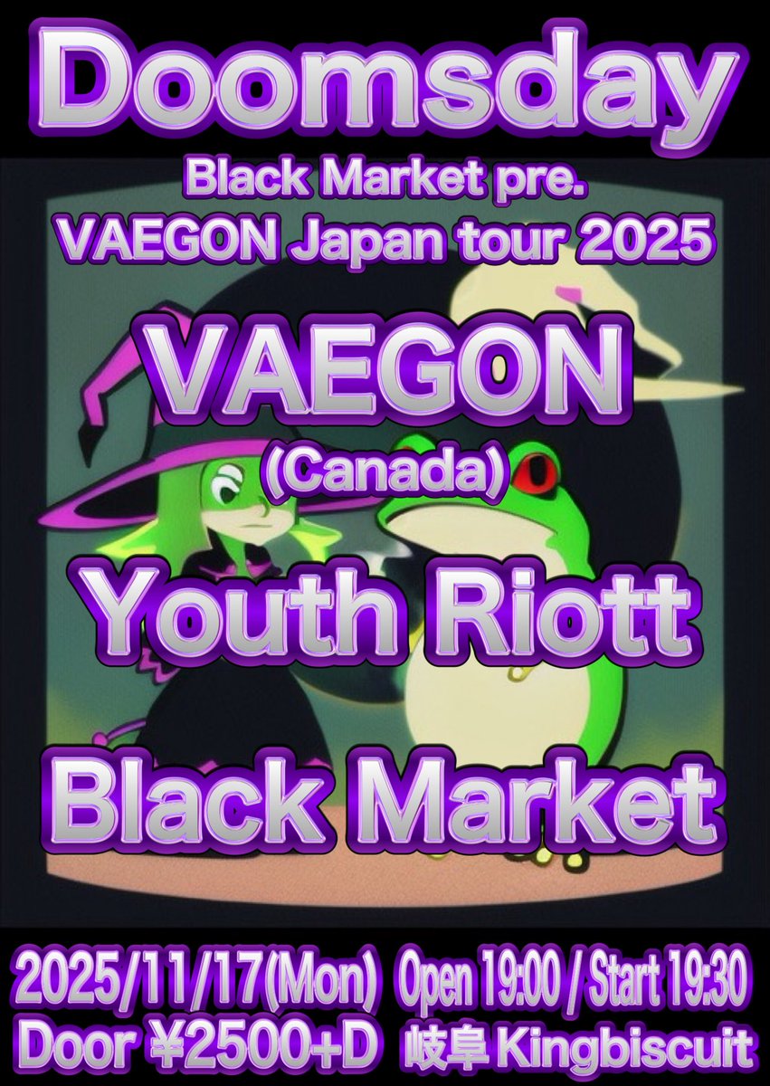 11/17(月)岐阜kingbiscuit
Open 19:00 / start 19:30
¥2500+D 当日券のみ

-act-
VAEGON(Canada)
Youth Riott
Black Market

ご予約不要です