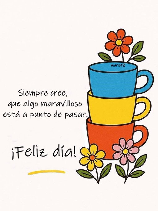 A stack of three cups in blue yellow and red sits centered with green stems and leaves supporting pink red and yellow flowers blooming around the base. Handwritten-style text in black reads Siempre cree que siempre hay algo maravilloso a punto de pasar above the cups and iFeliz dia below with a yellow underline. The background is white with simple line art style.
