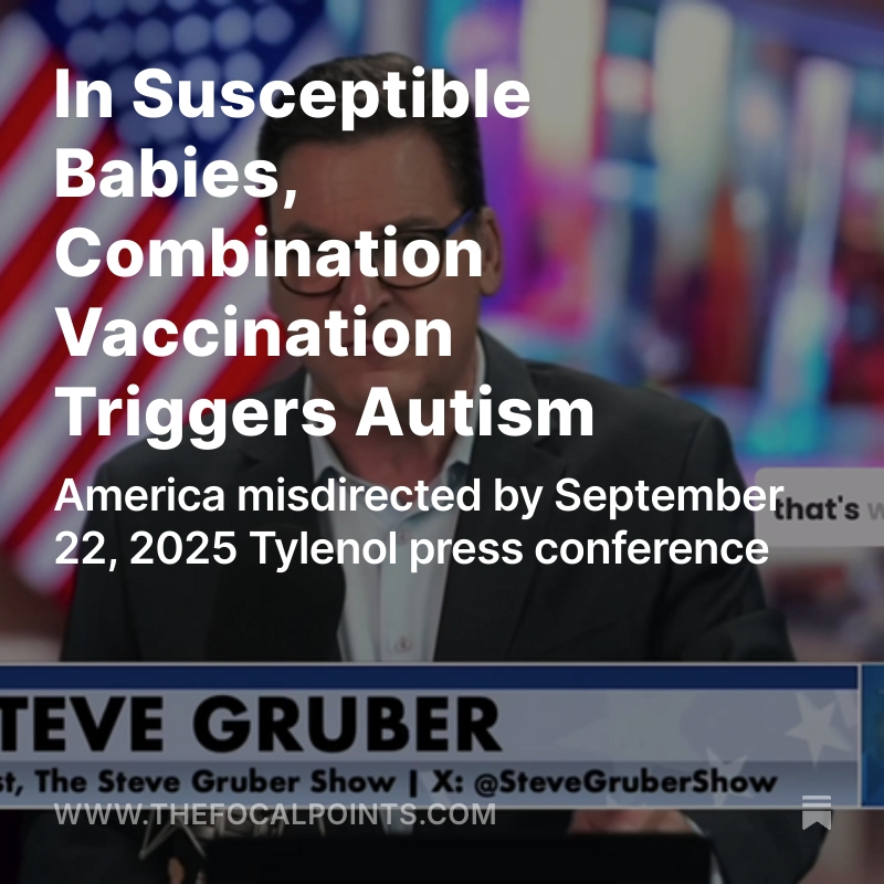 P_McCulloughMD's tweet photo. In Susceptible Babies, Combination Vaccination Triggers Autism

America misdirected by September 22, 2025 Tylenol press conference.  All factors analyzed in McCullough Foundation Report and without doubt, routine childhood vaccination is the dominant modifiable risk factor for the development of autism.  @stevegrubershow @RealAmVoice @McCulloughFund  @NicHulscher @MilaLRad @NathanMeadPhD @CPriceRogers @KirstinCosgrove @BreCraven_PA @simon_troupe @johnsearsleake https://t.co/gWaGj113Me
