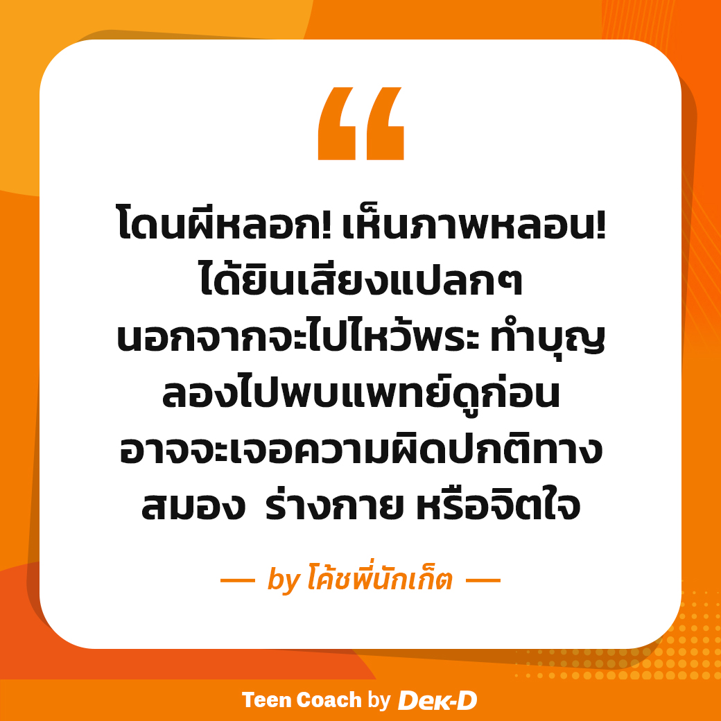 webdekd's tweet image. #dekdTeenCoach ผีมีอยู่จริงไหม? หรือสิ่งที่เราเห็น มันเกิดจากความผิดปกติทางสมองเรากันแน่?
.
ในทางวิทยาศาสตร์อธิบายว่า &apos;ภาพหลอน&apos; คือ การรับรู้บางอย่าง ทั้งภาพ เสียง กลิ่น หรือความรู้สึก ทั้งที่ไม่มีสิ่งนั้นอยู่จริง ภาพหลอนไม่ได้เกิดขึ้นเฉพาะในผู้ป่วยจิตเวชเท่านั้น…