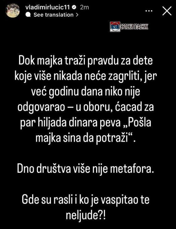 Ortodox_Serb's tweet photo. Огласио се на друштвеним мрежама и Владимир Лучић, бивши репрезентативац Србије и капитен Бајерна из Минхена:

"Док мајка тражи правду за дете које више никада неће загрлити, јер већ годину дана нико није одговарао - у обору, ћацад за пар хиљада динара пева „Пошла мајка сина да потражи“.

Дно друштва више није метафора.

Где су расли и ко је васпитао те нељуде?!"