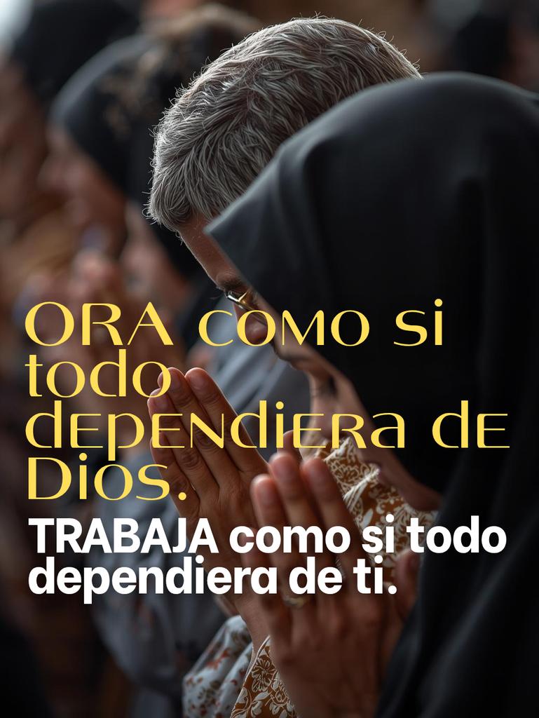 ORA como si todo dependiera de Dios, TRABAJA como si todo dependiera de ti.