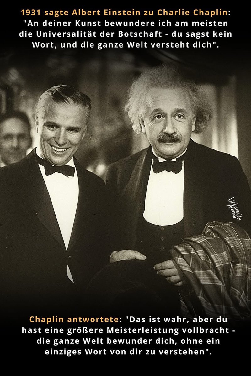 1931 sagte Albert Einstein zu Charlie Chaplin: "An deiner Kunst bewundere ich am meisten die Universalität der Botschaft - du sagst kein Wort, und die ganze Welt versteht dich".

Chaplin antwortete: "Das ist wahr, aber du hast eine größere Meisterleistung vollbracht - die ganze