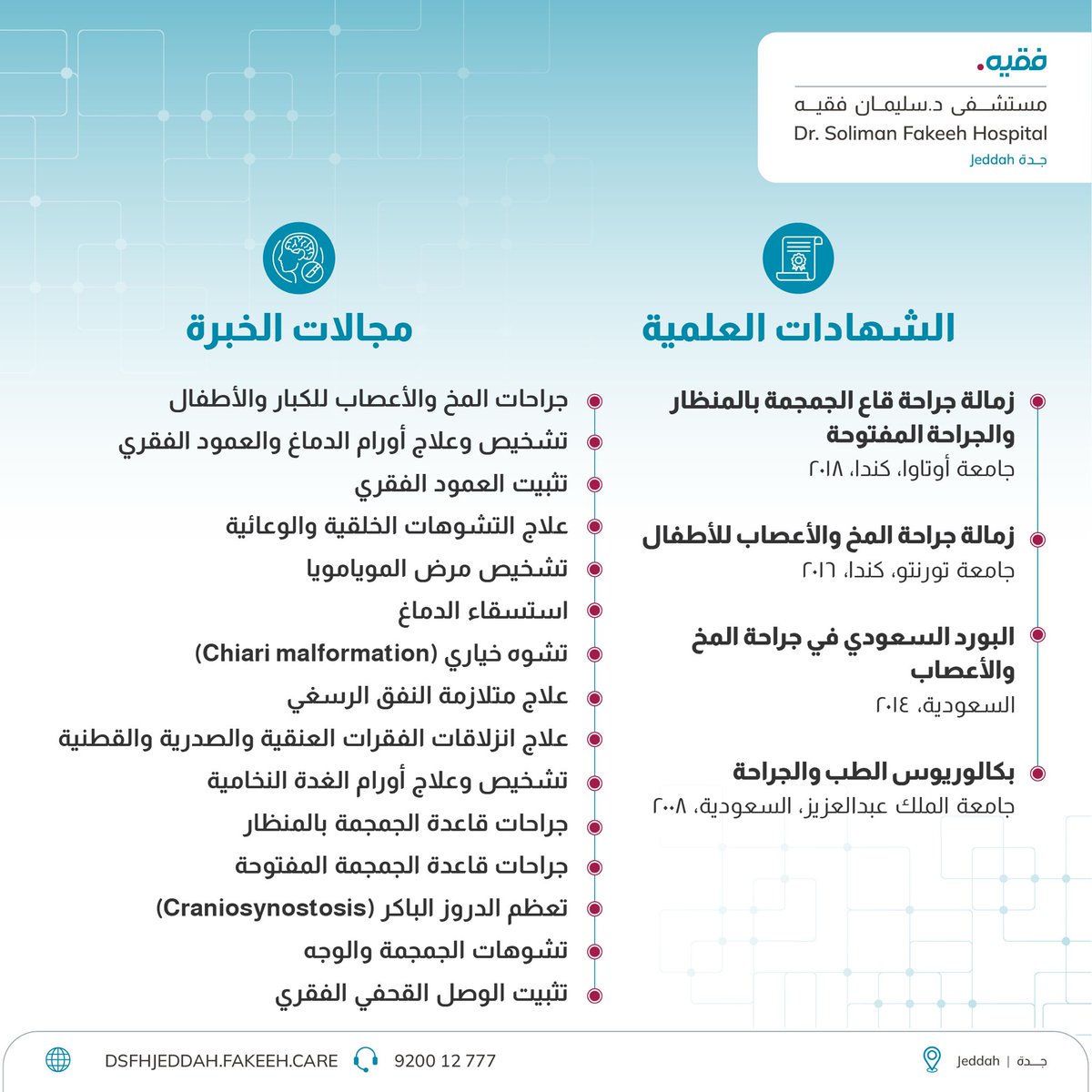 يمتاز أطباؤنا بخبرة واسعة في جراحات المخ والأعصاب والمناظير.
لحجز موعد مع د. معجب الزهراني، استشاري وأستاذ مساعد جراحة المخ والأعصاب للكبار والأطفال، وجراحات قاع الجمجمة بالمنظار، والجراحة المفتوحة: 920012777
الثلاثاء والخميس، من 5 إلى 9 مساءً.