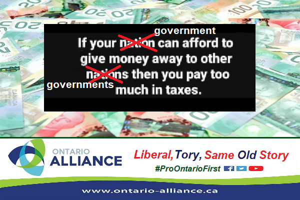 If your government here at home can afford to give money away to other governments abroad, just as the same old status quo federalist Carney-Trudeau Liberals—Ford Tories Coalition of Ottawa-Metro Toronto &amp; its faux “Team Canada-Protect Ontario-Elbows Up”™ elite do, then you pay
