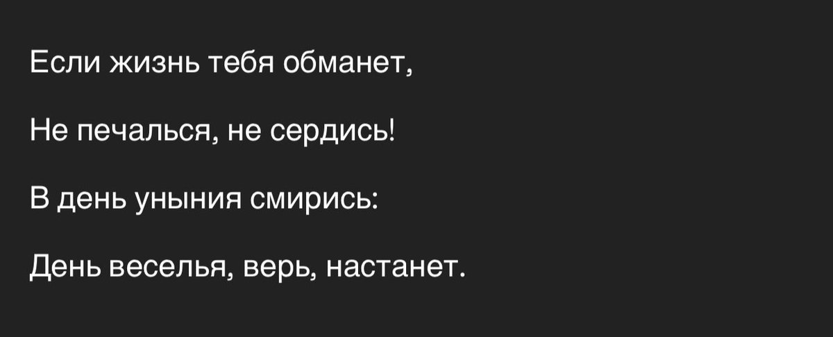 If you were deceived by life,

Don’t feel dismissal, don’t get mad!

Be at ease and don’t feel sad:

The days of joy will soon arrive!