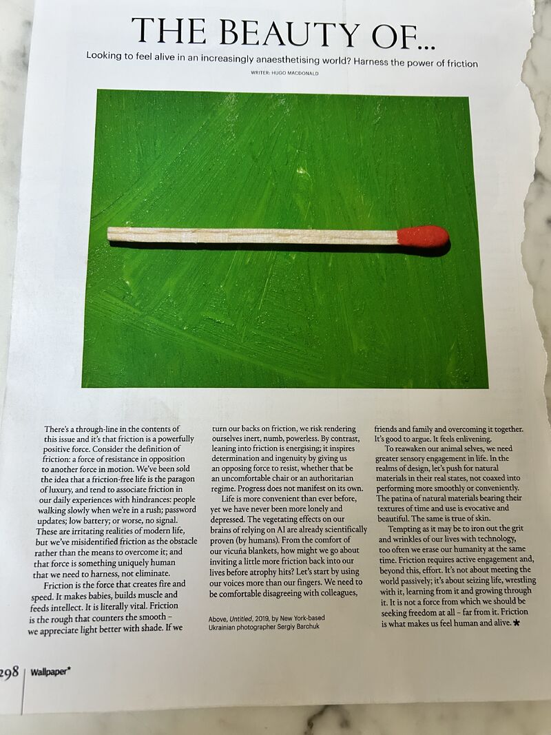 In defense of friction.

Removing friction is the road to riches in the tech world, or so they say. 
In the piece below, <a href="/wallpapermag/">Wallpaper*</a> writer Hugo MacDonald lays out a compelling case for embracing it.