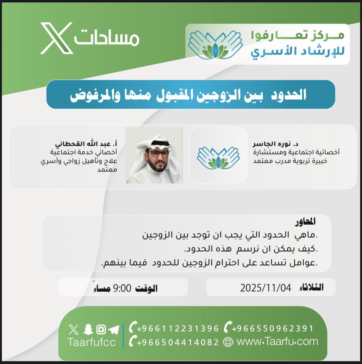 مساحة تعارفوا للإرشاد الأسري بعنوان: الحدود بين الزوجين المقبول منها والمرفوض
مع د. نوره الجاسر و أ. عبدالله القحطاني

🗓️ الثلاثاء 2025/11/04
🕘 الساعة 9:00 مساءً
🎯 محاور اللقاء:

- ما الحدود التي يجب أن توجد بين الزوجين؟
- كيف نرسم هذه الحدود؟
- عوامل تساعد على احترامها.