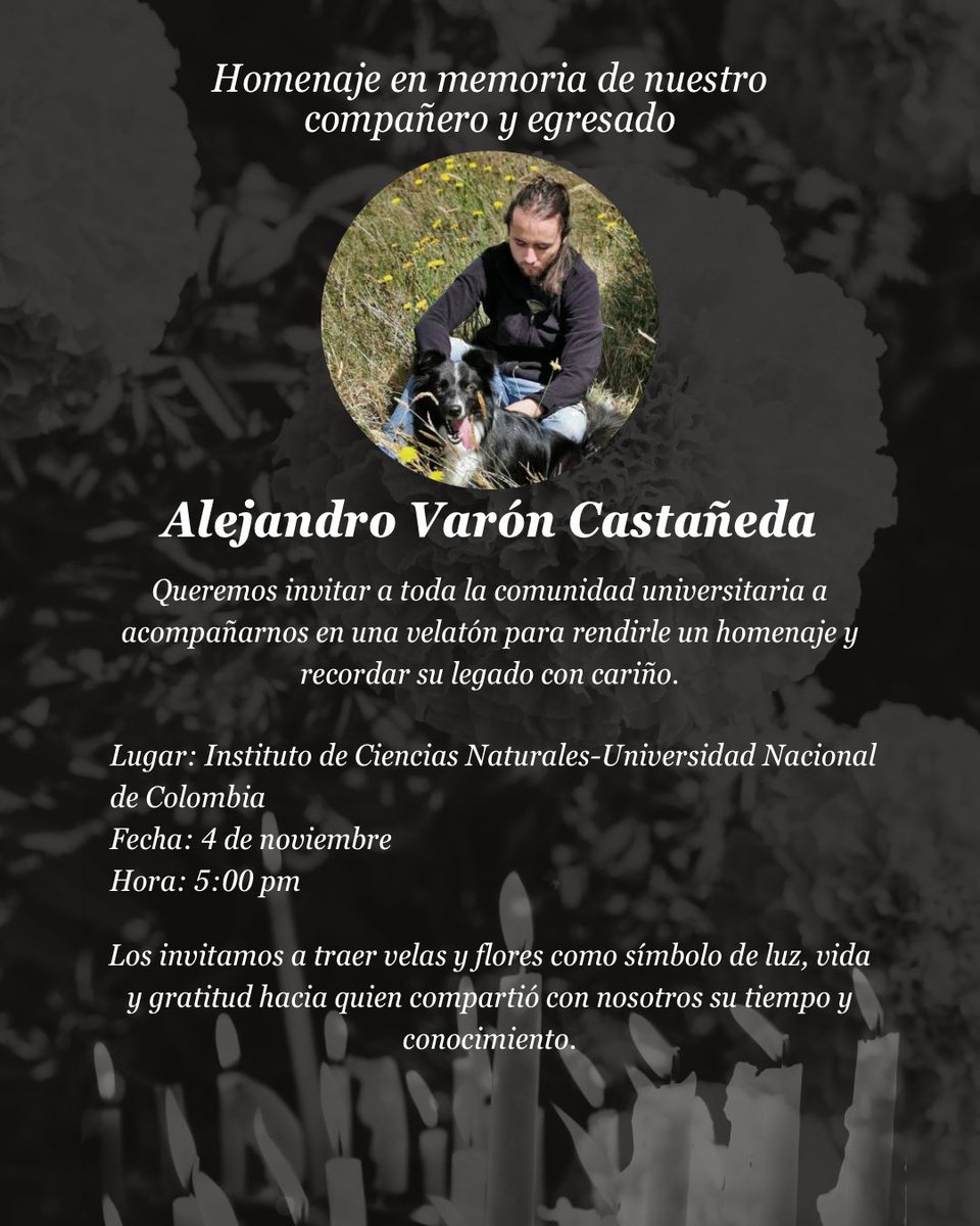 Con motivo del fallecimiento de nuestro egresado Alejandro Varón Castañeda, queremos invitarles a dos actos: 1) Su velación en Capillas de la Fé, a partir del mediodía de mañana, 2) Una velatón en el <a href="/ICNUNAL/">Instituto de Ciencias Naturales - UNAL</a>, mañana  a las 5 pm (puedes traer velas o flores) <a href="/CienciasUNALBog/">Facultad de Ciencias - Universidad Nacional</a>
