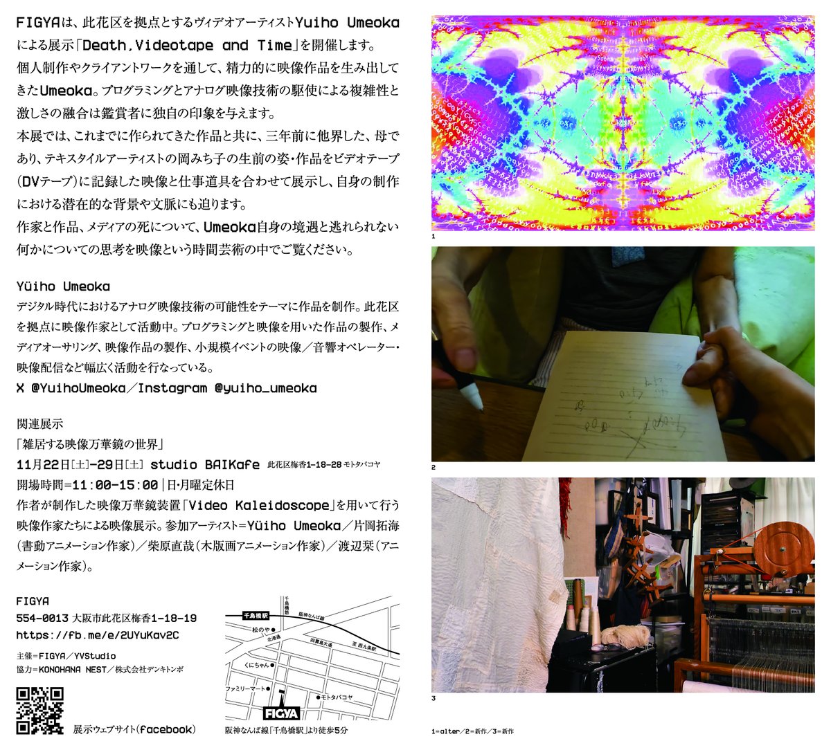 Yüiho Umeoka Solo exhibition 
“Death, Videotape and Time”  

会場：<a href="/FIGYA1/">FIGYA</a>（大阪・此花区）   
会期：2025年11月22日(土)–30日(日)  
時間：12:00–20:00／会期中無休   
入場無料  

プログラミングとアナログ映像技術を駆使し、時間・記録・メディアと母親の「死」を見つめ思考する。新作展