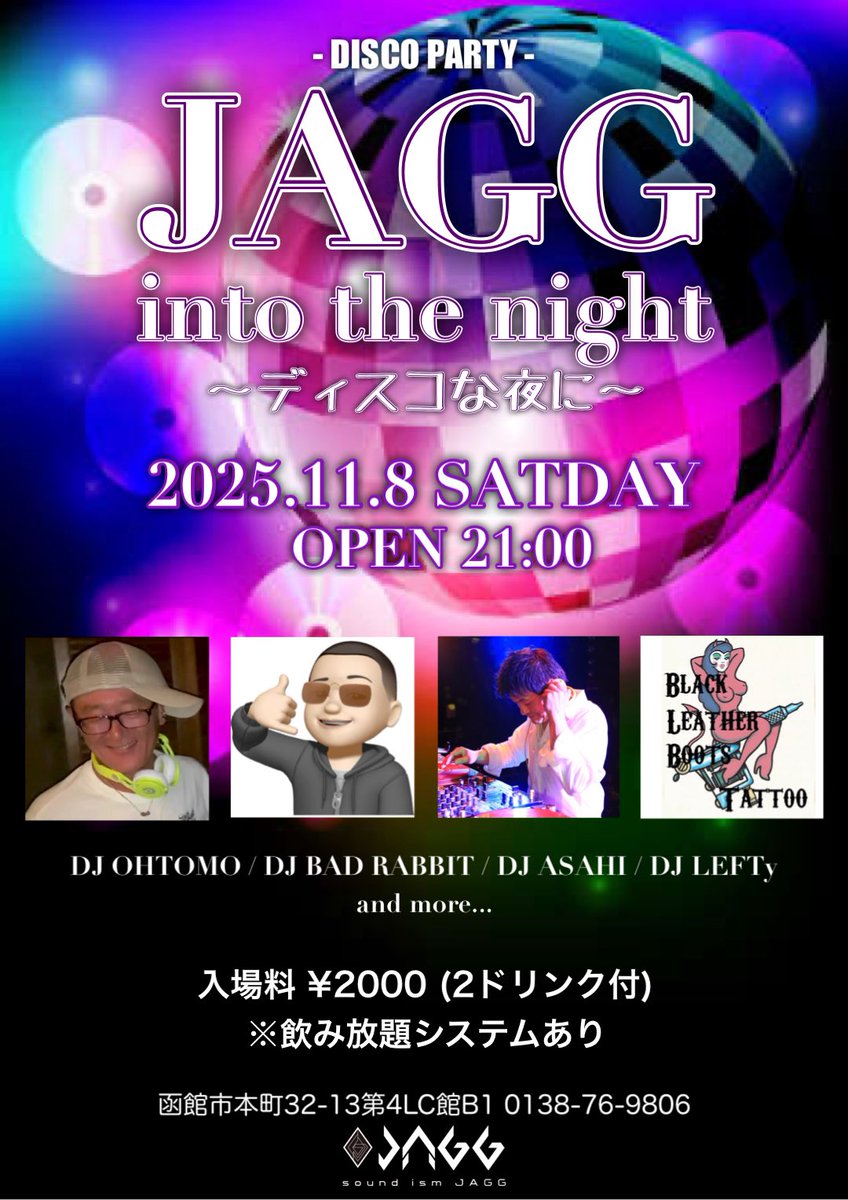 2025年11月8日(土)
JAGG into the night 
〜ディスコな夜に〜

open 21:00

[DJ]
OHTOMO
BAD RABBIT
ASAHI
LEFTy

入場料 ¥2000 (2ドリンク付)
※飲み放題システムあり

#北海道 #函館 #五稜郭
#dj #dance #livehouse
#musicbar #djbar
#disco #danceclassic
#party #event
#dancemusic #blackmusic