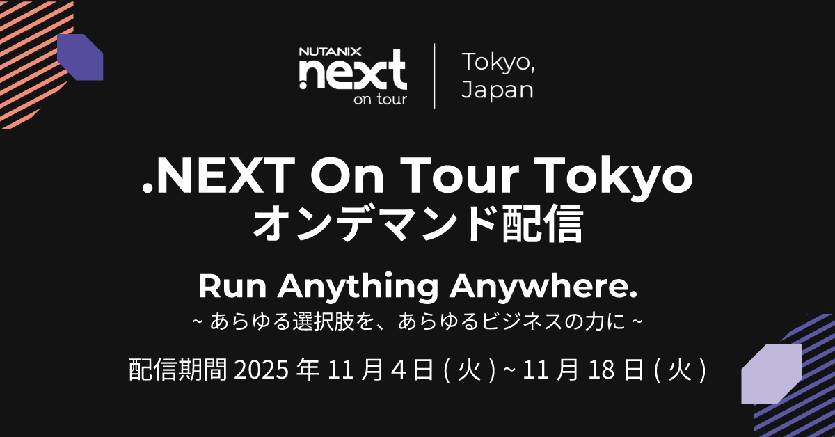Nutanix Japan 年次イベント「.NEXT On Tour Tokyo」 ご好評につき オンデマンド配信スタート！ 🎥 

最新トレンドを網羅した 19セッションを一挙公開。
視聴は 11/18(火) まで。ぜひお見逃しなく！

👉 視聴はこちらから：ntnx.com/3JM7Bll