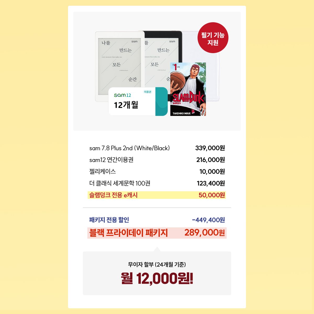 11월 sam 블랙 프라이데이!
전설의 <슬램덩크>와 함께합니다 🎉

🏀 슬램덩크 전용 e캐시+eBook 리더기+sam 12 연간이용권+젤리 케이스
- 블랙 프라이데이 패키지: 월 12,000원!(무이자 24개월)

▶ 바로가기: buly.kr/90buBYa

#슬램덩크 #이노우에 #강백호 #서태웅 #정대만