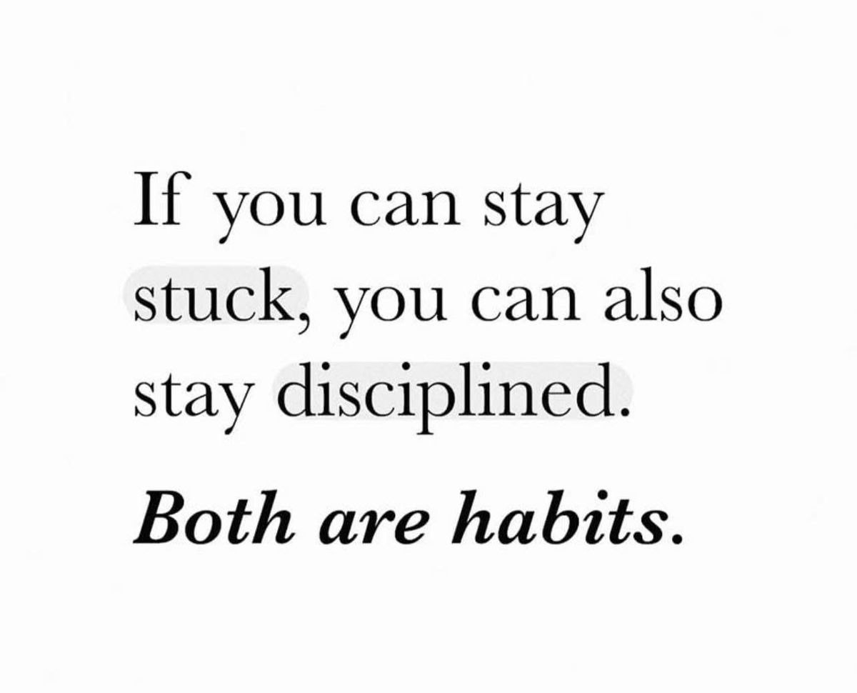 Habits are powerful. It gives you momentum in whatever direction you are.