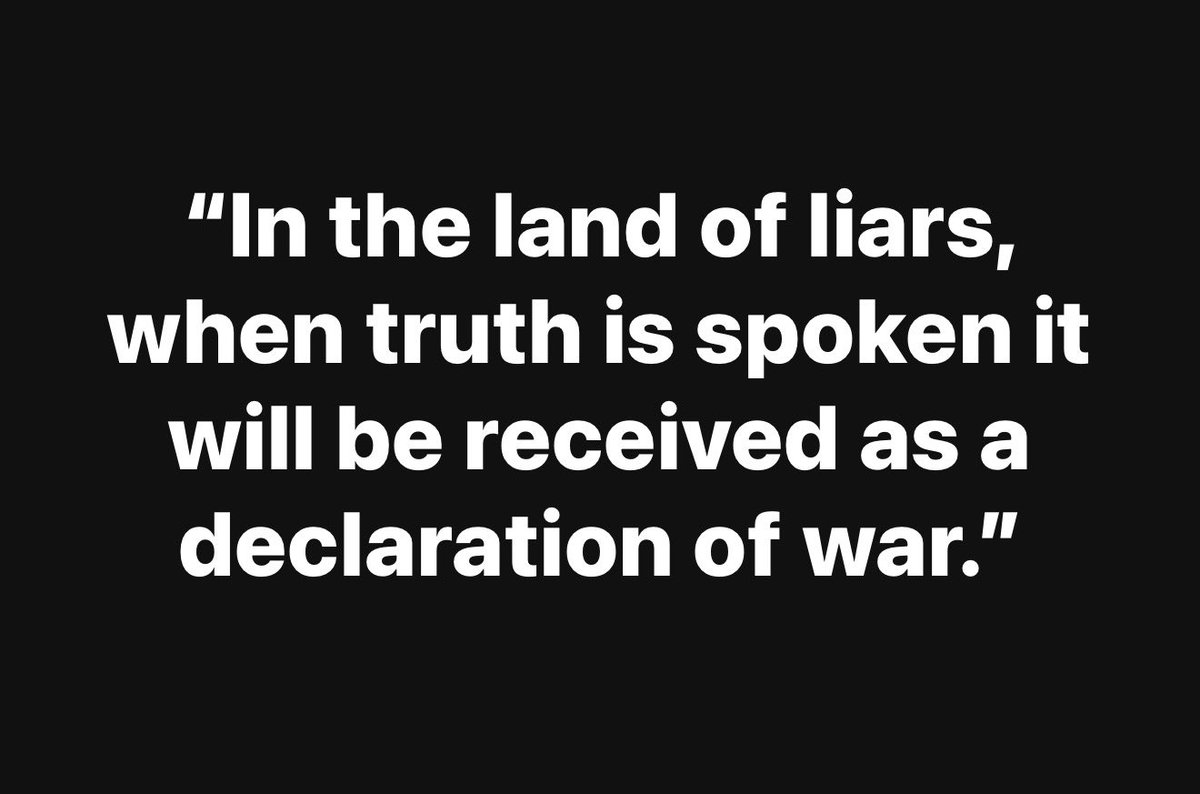 “In the land of liars, when truth is spoken it will be received as a declaration of war.”