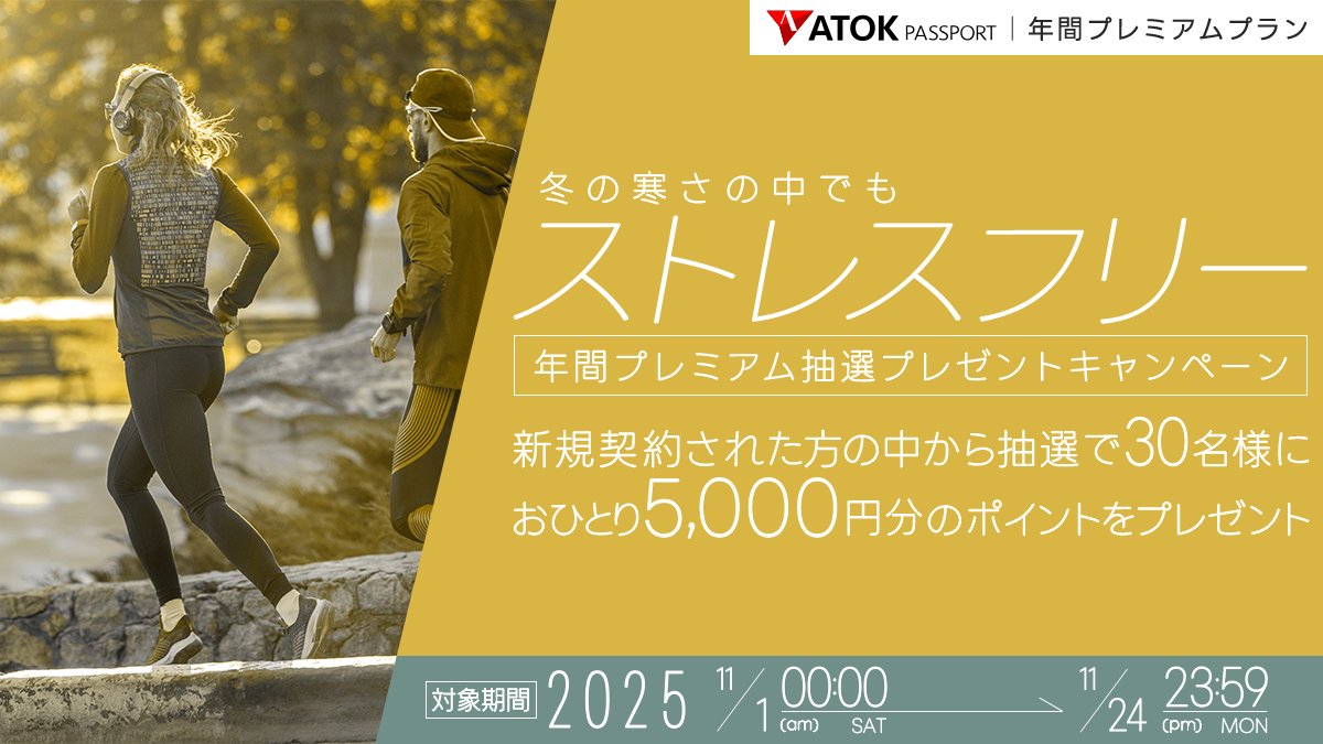 atok_js's tweet image. 【今月キャンペーン】
いよいよ11月、秋から冬へ寒さも加速中ですね。
ただいま年間プランの新規契約で30名様に《5,000円》分のポイントが当たります！
※「ATOK Passport  冬の寒さの中でもストレスフリー！年間プレミアム抽選プレゼントキャンペーン」（11/1～24）
詳しくはatok.com/cp/premium_new…