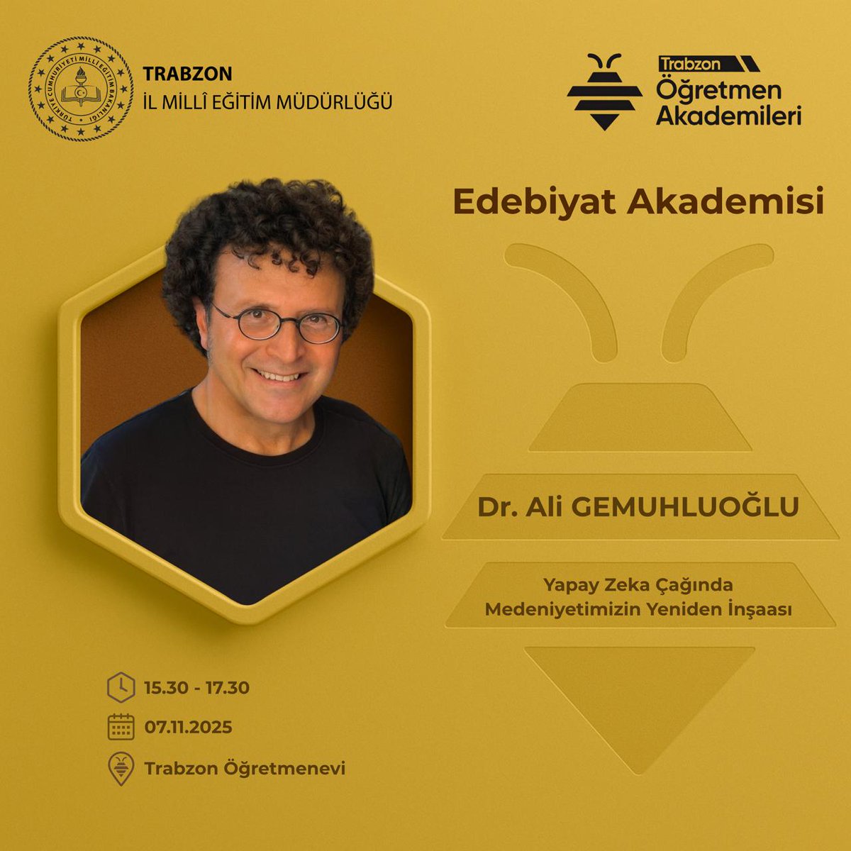 TRABZON ÖĞRETMEN AKADEMİLERİ BAŞLIYOR!
İlk söyleşi Edebiyat Akademisi ile açılıyor.
Dr. Ali Gemuhluoğlu, “Yapay Zeka Çağında Medeniyetimizin Yeniden İnşası”konulu konuşmasıyla
7 Kasım Cuma, 15.30-17.30’da Trabzon Öğretmenevi’nde sizlerle!