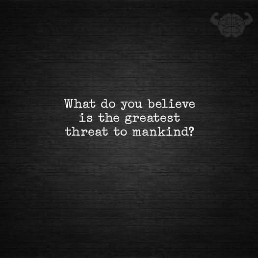 tamiz00's tweet photo. What do you believe is the greatest threat to mankind? https://t.co/edH150aQpd
