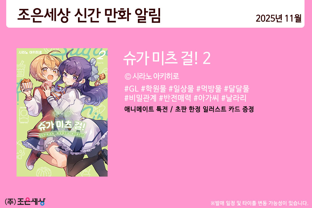 조은세상 2025년 1️⃣1️⃣월 발간작 안내

슈가 미츠 걸! 2
©️시라노 아키히로

"요즘 언니가 
어딘가 이상한 것 같아서."

비밀리에 식사모임을 갖는 칸나🧁와 미토🍖
달달한 분위기 중 미토의 집안에서 연락이!
과연 칸나는 미토와의 관계와 비밀을 지킬 수 있을까⁉
꿀처럼 달콤한 걸즈 코믹스 2권😋