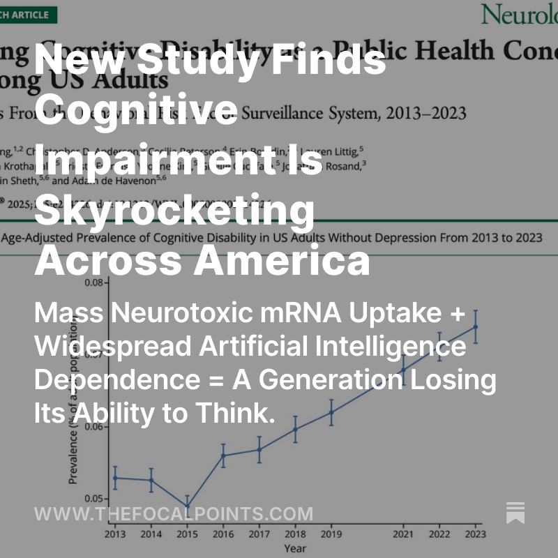 P_McCulloughMD's tweet photo. New Study Finds Cognitive Impairment Is Skyrocketing Across America

Mass Neurotoxic mRNA Uptake + Widespread Artificial Intelligence Dependence = A Generation Losing Its Ability to Think?  However rates have steadily gone up from 2016 before the pandemic and use of AI. @NicHulscher @McCulloughFund https://t.co/bHZCOb3Bmi
